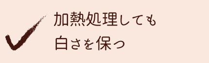 加熱調理しても白さを保つ