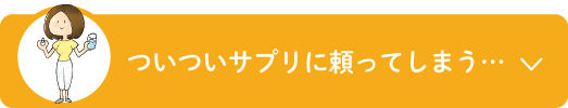 ついついサプリに頼ってしまう…