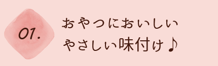 おやつにおいしいやさしい味付け♪